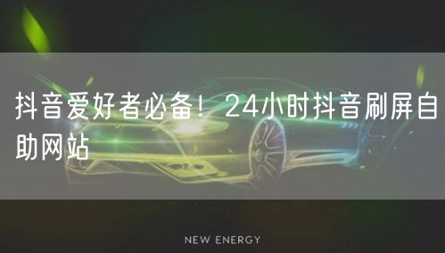 抖音爱好者必备！24小时抖音刷屏自助网站