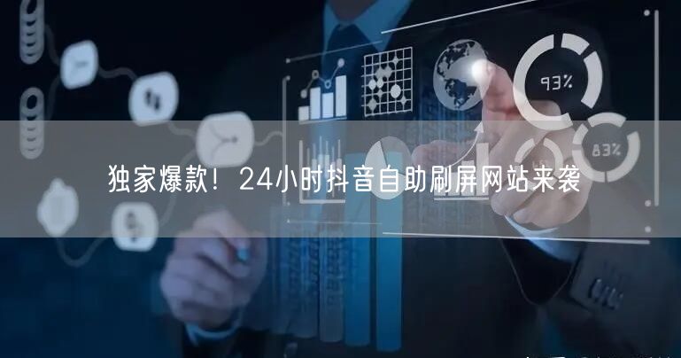 独家爆款！24小时抖音自助刷屏网站来袭