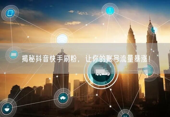 揭秘抖音快手刷粉，让你的账号流量暴涨！