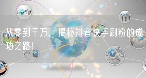 从零到千万，揭秘抖音快手刷粉的成功之路！