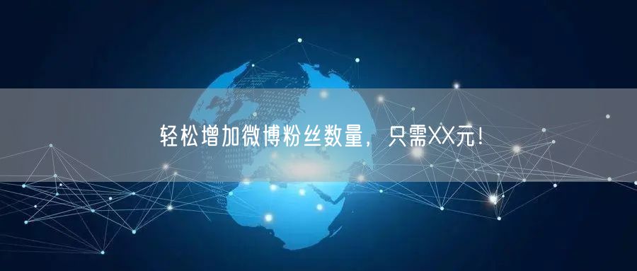 轻松增加微博粉丝数量，只需XX元！