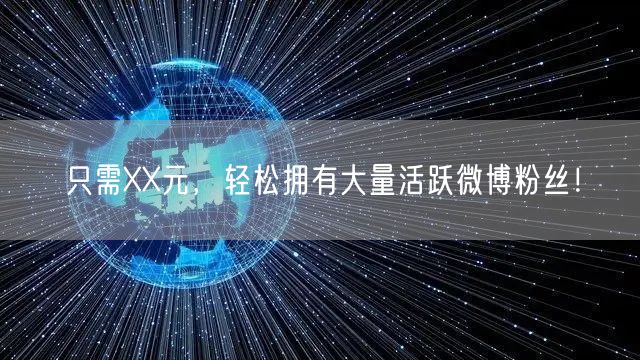只需XX元，轻松拥有大量活跃微博粉丝！