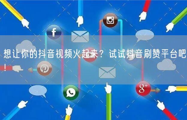 想让你的抖音视频火起来？试试抖音刷赞平台吧！