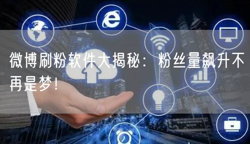 微博刷粉软件大揭秘：粉丝量飙升不再是梦！
