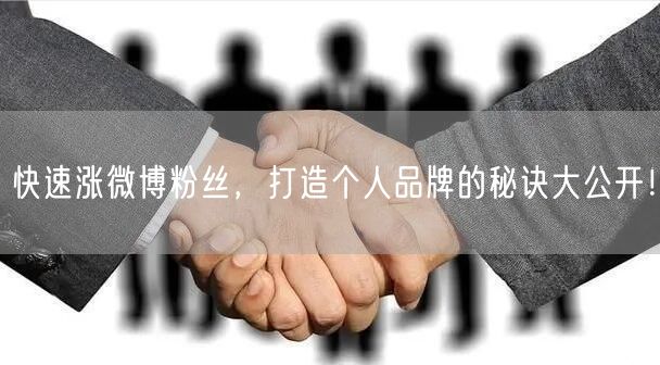 快速涨微博粉丝，打造个人品牌的秘诀大公开！