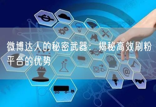 微博达人的秘密武器：揭秘高效刷粉平台的优势