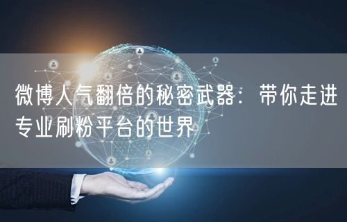 微博人气翻倍的秘密武器：带你走进专业刷粉平台的世界