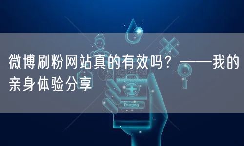 微博刷粉网站真的有效吗？——我的亲身体验分享