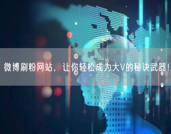 微博刷粉网站，让你轻松成为大V的秘诀武器！