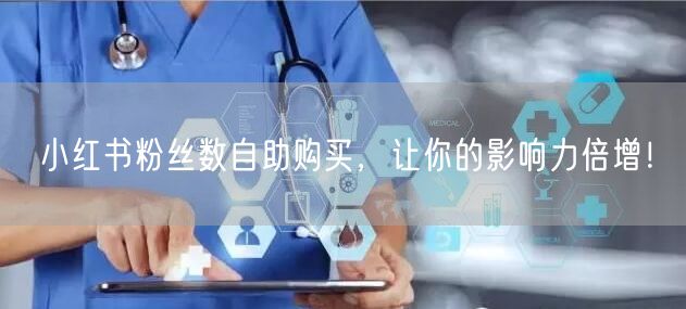 小红书粉丝数自助购买，让你的影响力倍增！