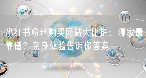 小红书粉丝购买网站大比拼：哪家最靠谱？亲身体验告诉你答案！
