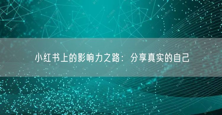 小红书上的影响力之路：分享真实的自己
