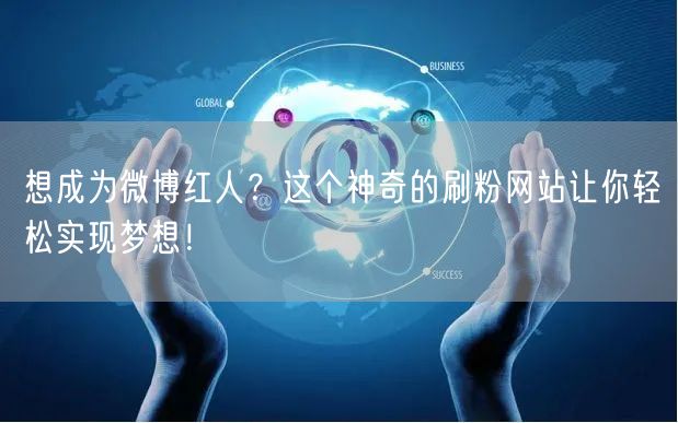 想成为微博红人？这个神奇的刷粉网站让你轻松实现梦想！