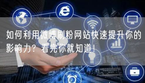 如何利用微博刷粉网站快速提升你的影响力？看完你就知道！