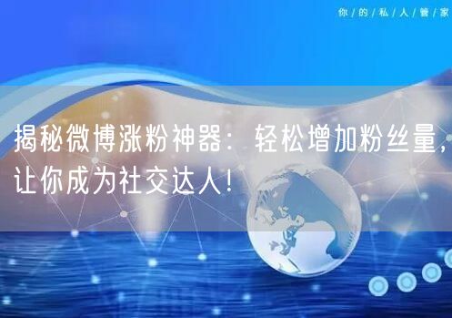 揭秘微博涨粉神器：轻松增加粉丝量，让你成为社交达人！