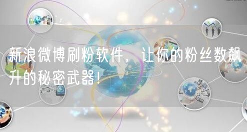 新浪微博刷粉软件，让你的粉丝数飙升的秘密武器！