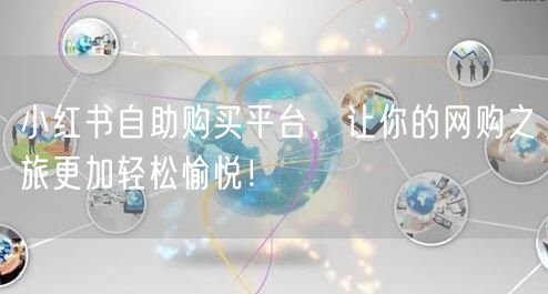 小红书自助购买平台，让你的网购之旅更加轻松愉悦！