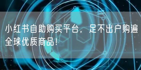小红书自助购买平台，足不出户购遍全球优质商品！