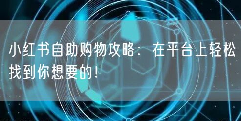 小红书自助购物攻略：在平台上轻松找到你想要的！
