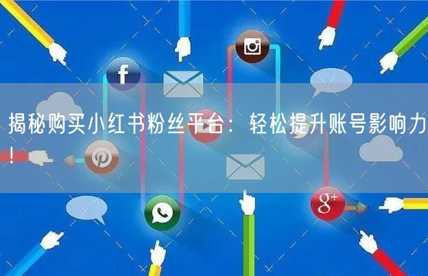 揭秘购买小红书粉丝平台：轻松提升账号影响力！