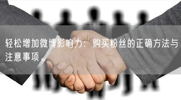 轻松增加微博影响力：购买粉丝的正确方法与注意事项。