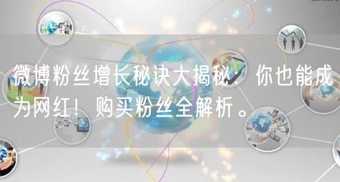 微博粉丝增长秘诀大揭秘：你也能成为网红！购买粉丝全解析。