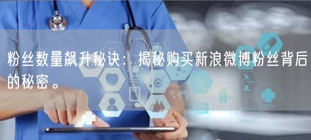 粉丝数量飙升秘诀：揭秘购买新浪微博粉丝背后的秘密。