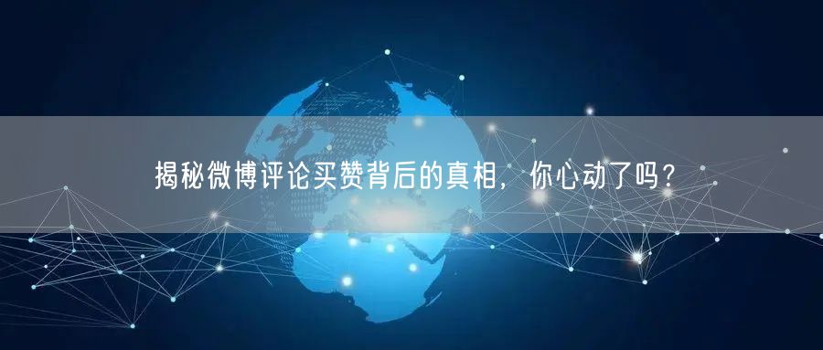 揭秘微博评论买赞背后的真相，你心动了吗？