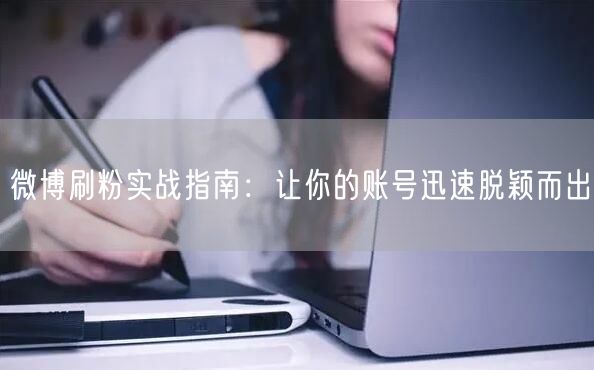 微博刷粉实战指南：让你的账号迅速脱颖而出