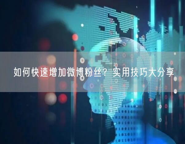 如何快速增加微博粉丝？实用技巧大分享