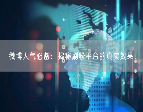 微博人气必备：揭秘刷粉平台的真实效果！