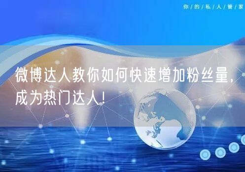 微博达人教你如何快速增加粉丝量，成为热门达人！