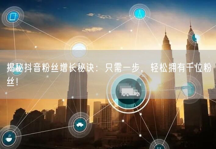 揭秘抖音粉丝增长秘诀：只需一步，轻松拥有千位粉丝！