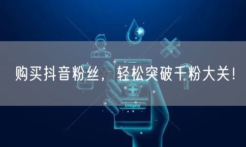 购买抖音粉丝，轻松突破千粉大关！