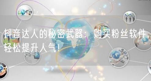 抖音达人的秘密武器：购买粉丝软件，轻松提升人气！
