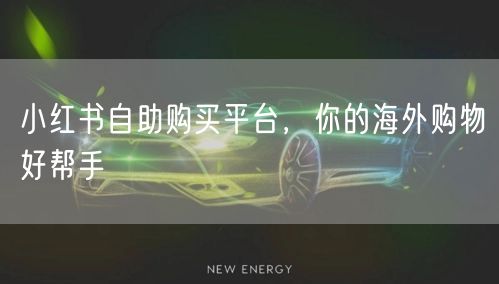 小红书自助购买平台，你的海外购物好帮手