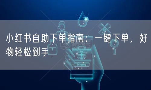 小红书自助下单指南：一键下单，好物轻松到手
