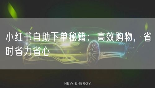 小红书自助下单秘籍：高效购物，省时省力省心