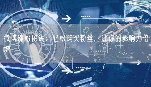 微博涨粉秘诀：轻松购买粉丝，让你的影响力倍增！