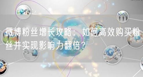 微博粉丝增长攻略：如何高效购买粉丝并实现影响力翻倍？