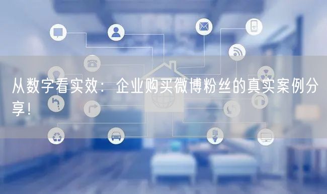 从数字看实效：企业购买微博粉丝的真实案例分享！