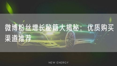 微博粉丝增长秘籍大揭秘：优质购买渠道推荐