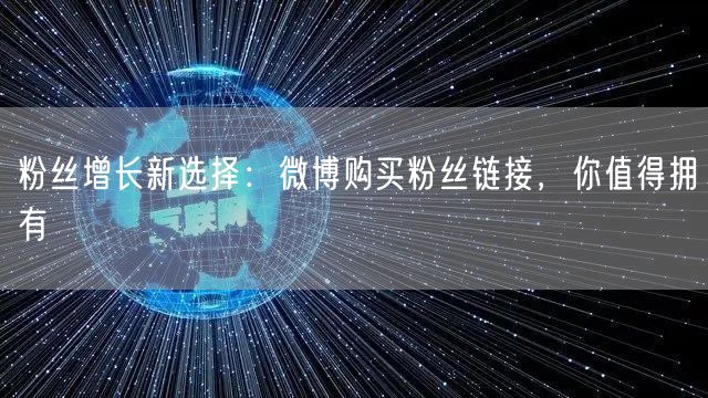 粉丝增长新选择：微博购买粉丝链接，你值得拥有