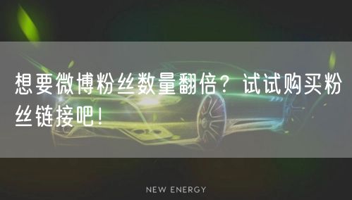 想要微博粉丝数量翻倍？试试购买粉丝链接吧！