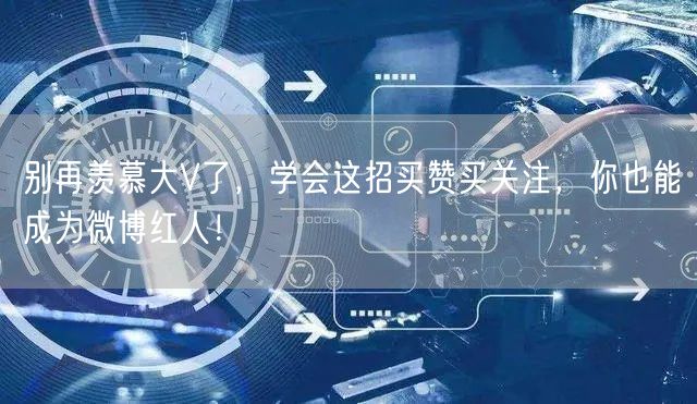 别再羡慕大V了，学会这招买赞买关注，你也能成为微博红人！
