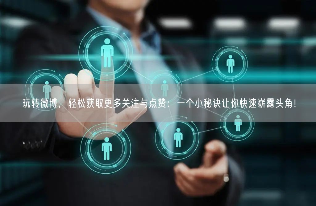 玩转微博，轻松获取更多关注与点赞：一个小秘诀让你快速崭露头角！