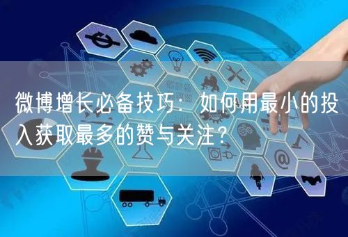 微博增长必备技巧：如何用最小的投入获取最多的赞与关注？