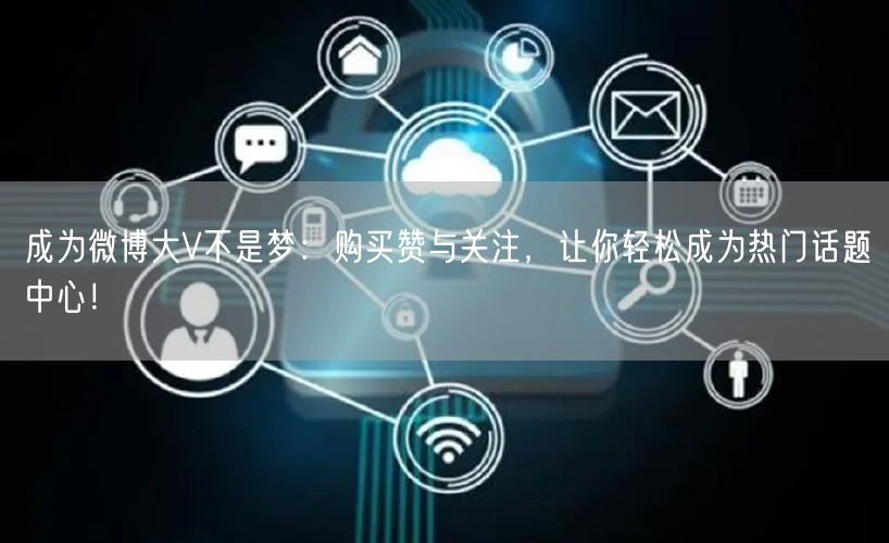 成为微博大V不是梦：购买赞与关注，让你轻松成为热门话题中心！