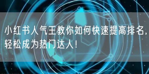 小红书人气王教你如何快速提高排名，轻松成为热门达人！