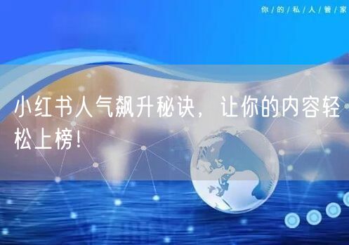 小红书人气飙升秘诀，让你的内容轻松上榜！